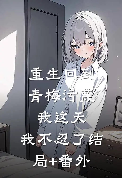 重生回到青梅污蔑我这天，我不忍了结局+番外