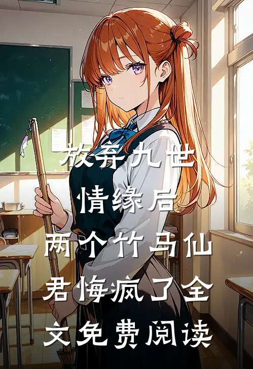 放弃九世情缘后，两个竹马仙君悔疯了全文免费阅读