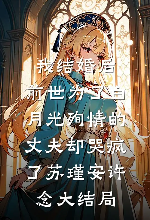 我结婚后，前世为了白月光殉情的丈夫却哭疯了苏瑾安许念大结局