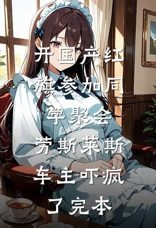 开国产红旗参加同学聚会，劳斯莱斯车主吓疯了完本