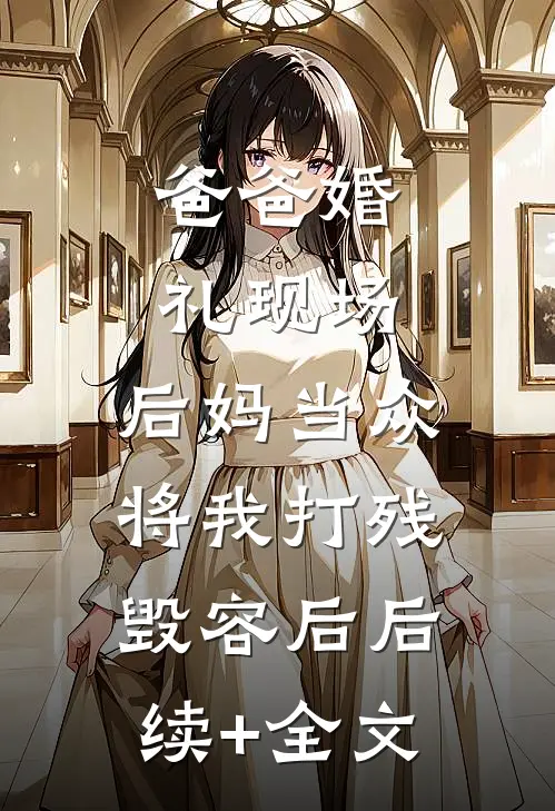 爸爸婚礼现场，后妈当众将我打残毁容后后续+全文