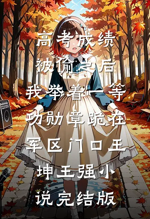 高考成绩被偷之后，我举着一等功勋章跪在军区门口王坤王强小说完结版