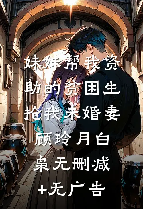 妹妹帮我资助的贫困生抢我未婚妻顾玲月白枭无删减+无广告