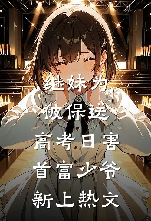 继妹为被保送，高考日害首富少爷新上热文