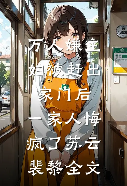 万人嫌主妇被赶出家门后，一家人悔疯了苏云裴黎全文