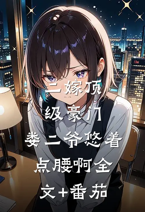二嫁顶级豪门，娄二爷悠着点腰啊全文+番茄