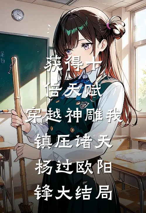 获得十倍天赋，穿越神雕我镇压诸天杨过欧阳锋大结局