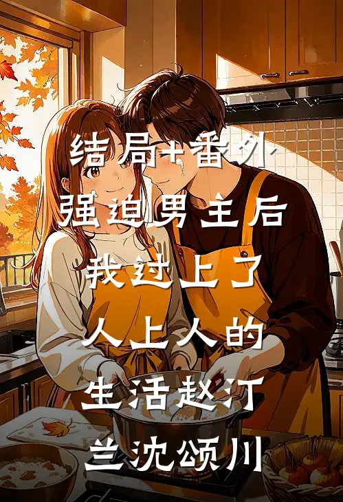 结局+番外强迫男主后，我过上了人上人的生活赵汀兰沈颂川