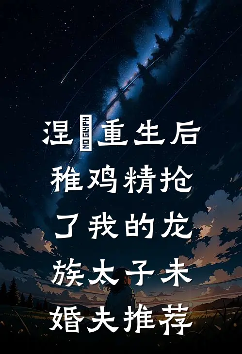涅槃重生后，稚鸡精抢了我的龙族太子未婚夫推荐
