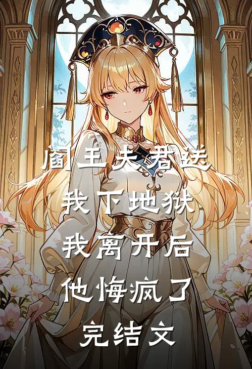 阎王夫君送我下地狱，我离开后他悔疯了完结文