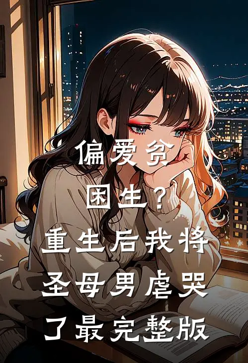 偏爱贫困生？重生后我将圣母男虐哭了最完整版