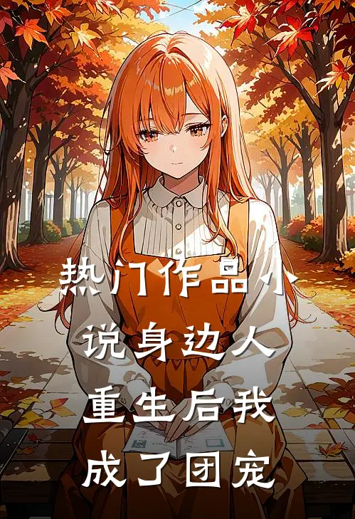 热门作品小说身边人重生后我成了团宠