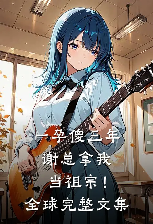 一孕傻三年，谢总拿我当祖宗！全球完整文集
