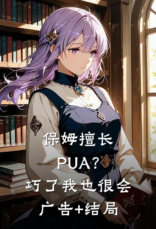 保姆擅长PUA？巧了，我也很会广告+结局