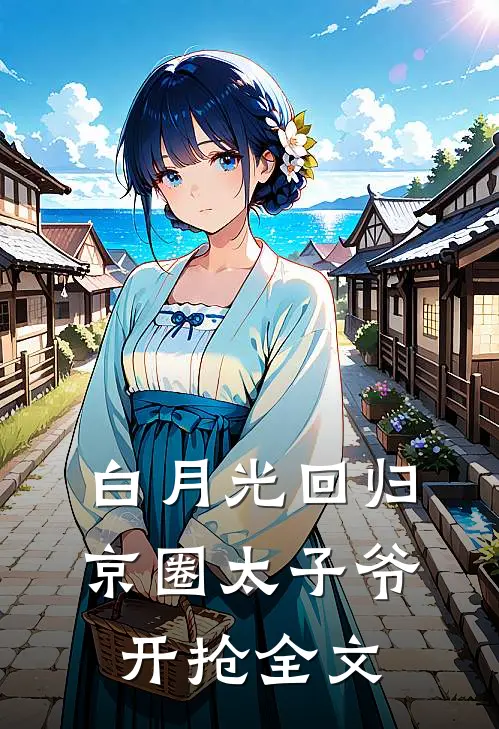 白月光回归，京圈太子爷开抢全文