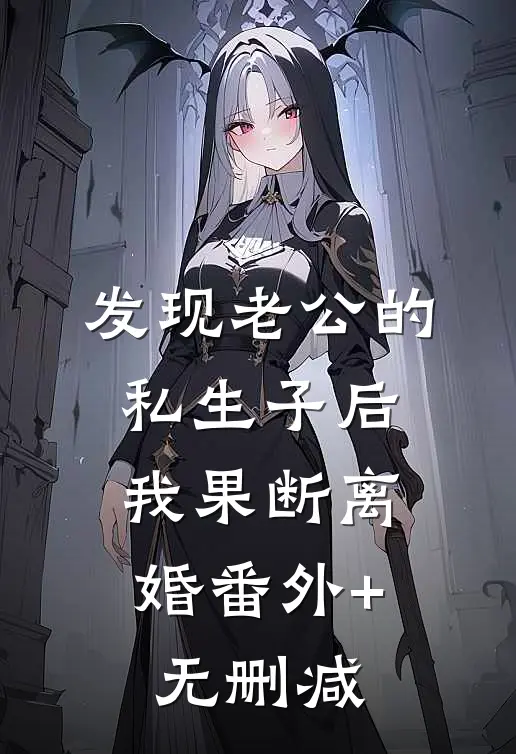 发现老公的私生子后，我果断离婚番外+无删减