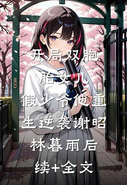 开局双胞胎女儿，假少爷他重生逆袭谢昭林暮雨后续+全文