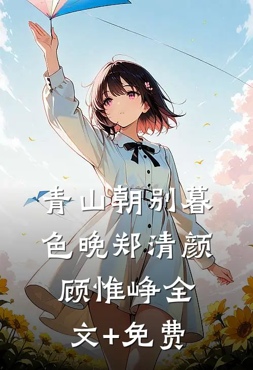 青山朝别暮色晚郑清颜顾惟峥全文+免费