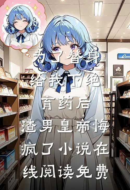 为了替身给我下绝育药后，渣男皇帝悔疯了小说在线阅读免费