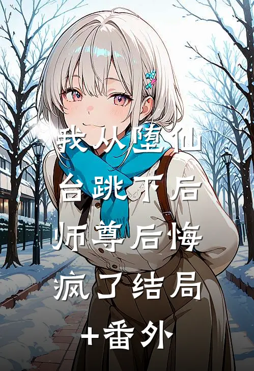 我从堕仙台跳下后，师尊后悔疯了结局+番外