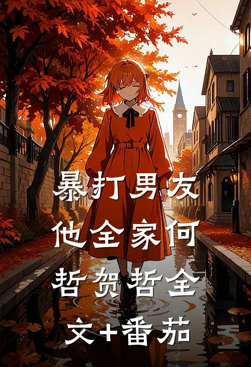 暴打男友他全家何哲贺哲全文+番茄