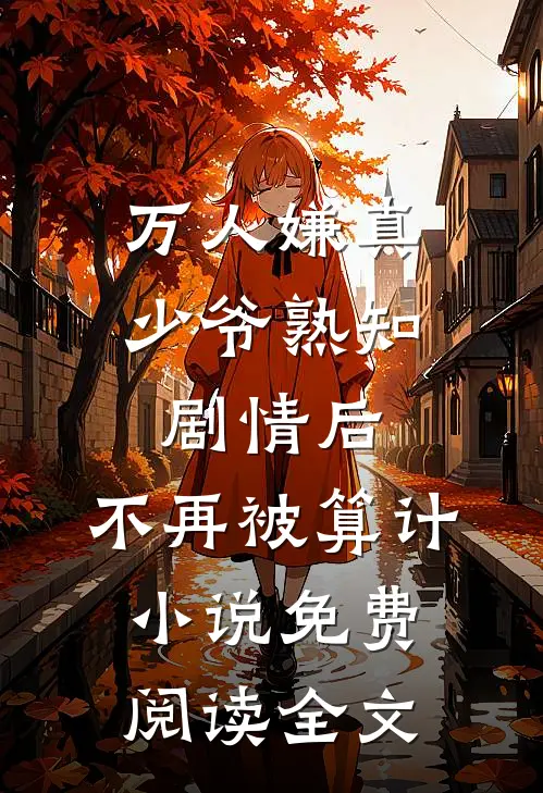 万人嫌真少爷熟知剧情后，不再被算计小说免费阅读全文