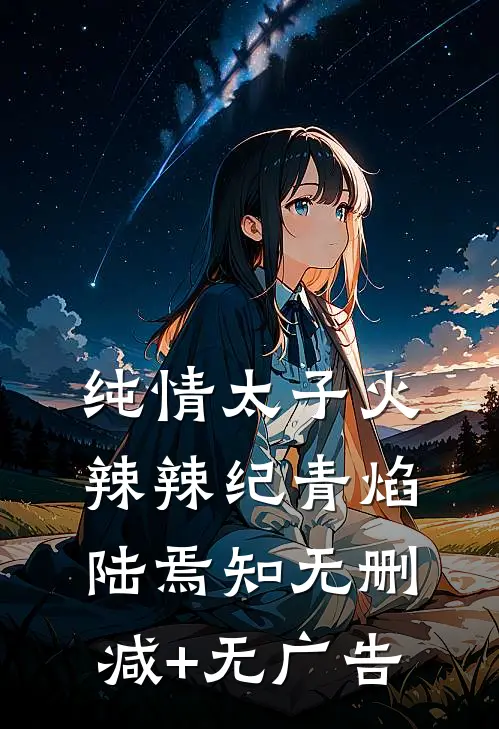纯情太子火辣辣纪青焰陆焉知无删减+无广告