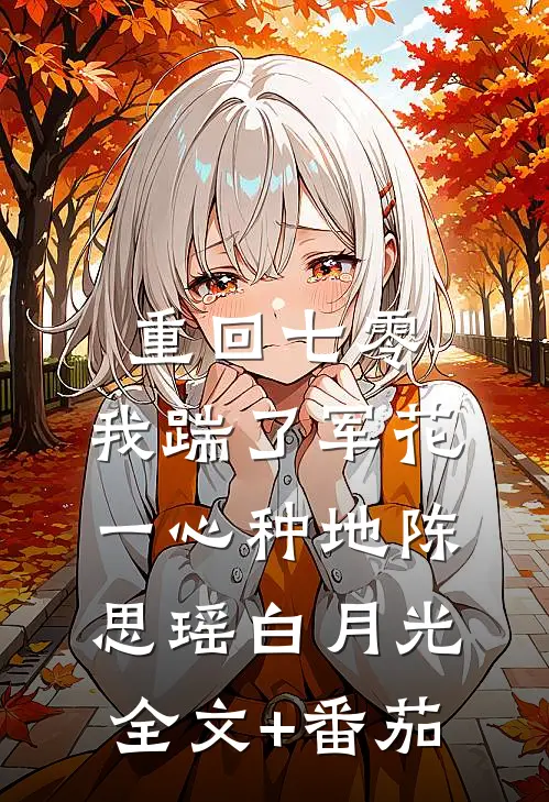 重回七零，我踹了军花一心种地陈思瑶白月光全文+番茄
