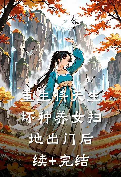 重生将天生坏种养女扫地出门后续+完结