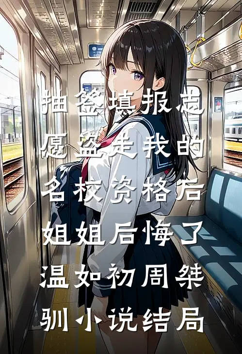 抽签填报志愿盗走我的名校资格后，姐姐后悔了温如初周桀驯小说结局