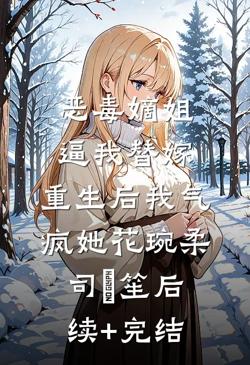 恶毒嫡姐逼我替嫁，重生后我气疯她花琬柔司璟笙后续+完结