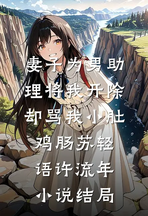 妻子为男助理将我开除，却骂我小肚鸡肠苏轻语许流年小说结局