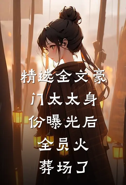 精选全文豪门太太身份曝光后，全员火葬场了