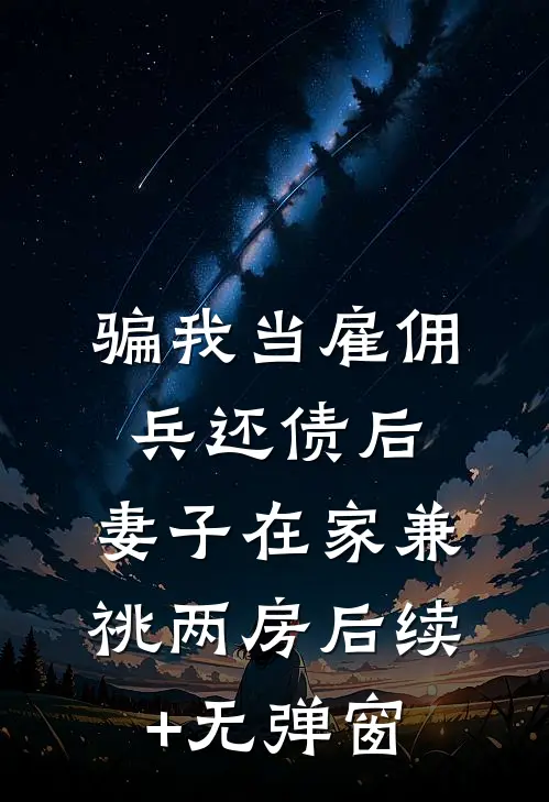 骗我当雇佣兵还债后，妻子在家兼祧两房后续+无弹窗