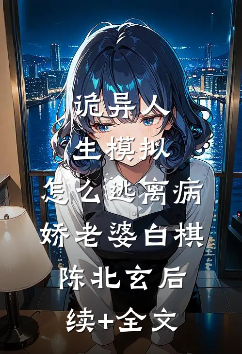 诡异人生模拟：怎么逃离病娇老婆白棋陈北玄后续+全文