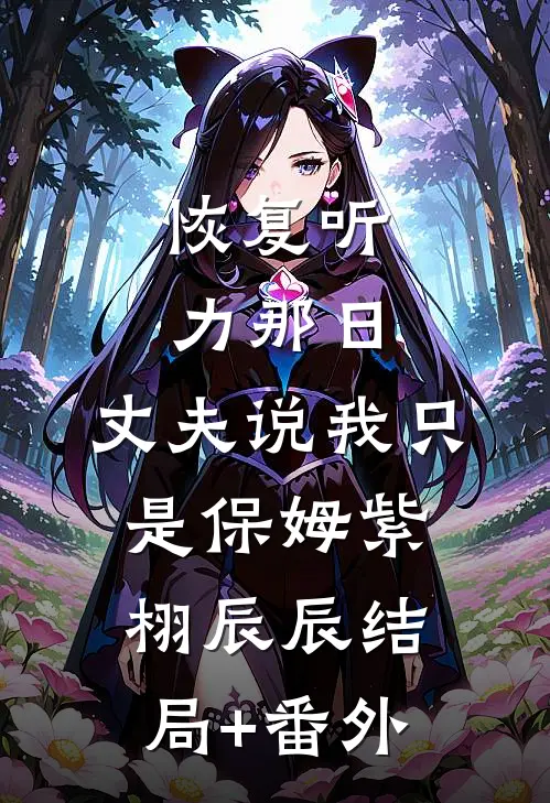 恢复听力那日，丈夫说我只是保姆紫栩辰辰结局+番外
