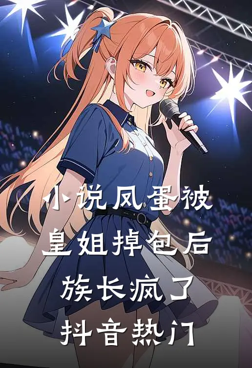 小说凤蛋被皇姐掉包后，族长疯了(抖音热门)