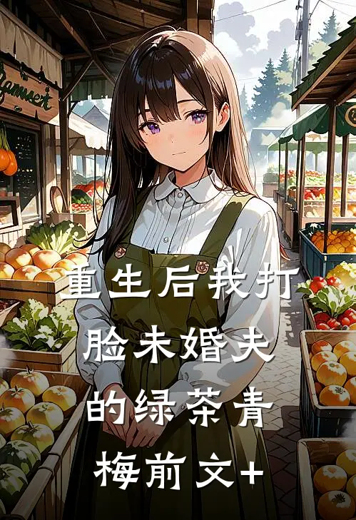 重生后我打脸未婚夫的绿茶青梅前文+