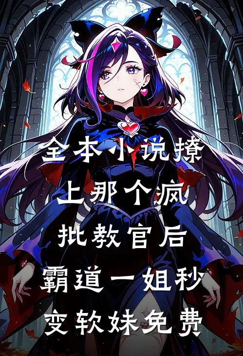 全本小说撩上那个疯批教官后,霸道一姐秒变软妹免费