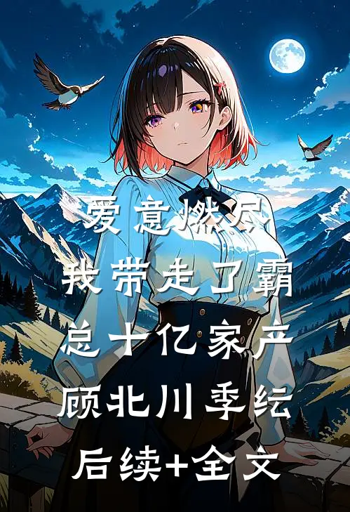 爱意燃尽，我带走了霸总十亿家产顾北川季纭后续+全文