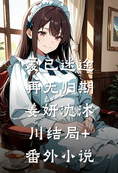 爱已迷途，再无归期姜妍沈沐川结局+番外小说