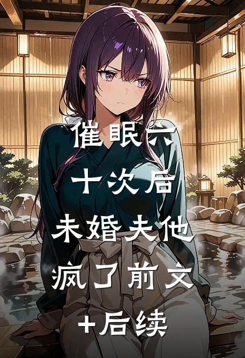 催眠六十次后，未婚夫他疯了前文+后续