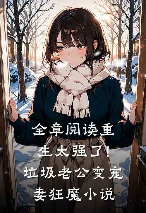 全章阅读重生太强了!垃圾老公变宠妻狂魔小说
