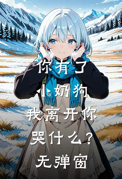 你有了小奶狗，我离开你哭什么？无弹窗