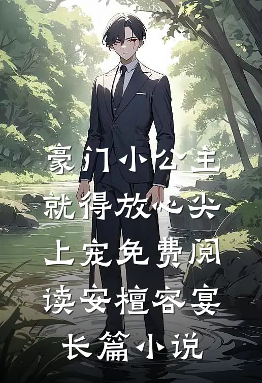 豪门小公主就得放心尖上宠免费阅读安檀容宴长篇小说