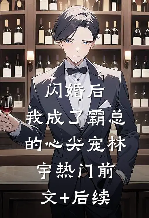 闪婚后，我成了霸总的心尖宠林宇热门前文+后续