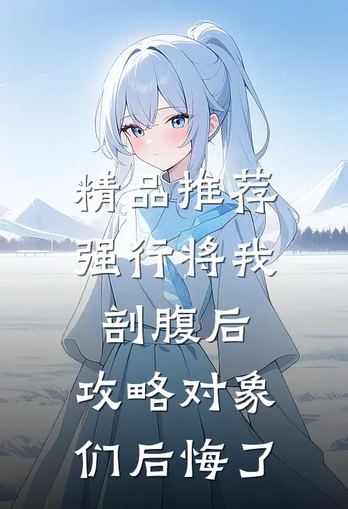 精品推荐强行将我剖腹后，攻略对象们后悔了