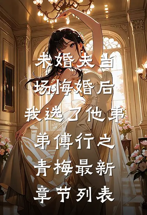 未婚夫当场悔婚后，我选了他弟弟傅行之青梅最新章节列表