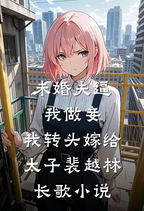 未婚夫逼我做妾，我转头嫁给太子裴越林长歌小说