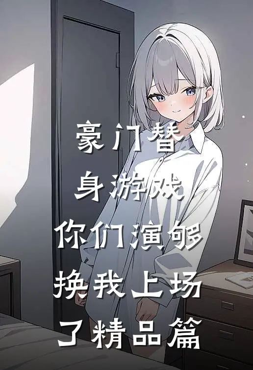 豪门替身游戏，你们演够换我上场了精品篇